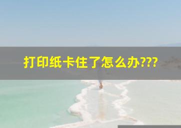 打印纸卡住了,怎么办???