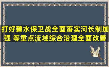 打好碧水保卫战,全面落实河长制,加强( )等重点流域综合治理,全面改善...