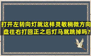 打开左转向灯、就这样灵敏稍微方向盘往右打回正之后灯马就跳掉吗?