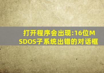 打开程序会出现:16位MSDOS子系统出错的对话框