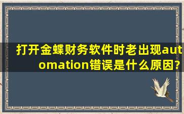 打开金蝶财务软件时老出现automation错误是什么原因?