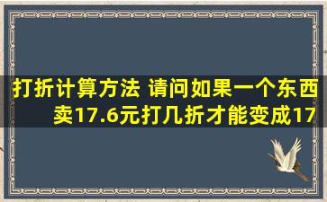 打折计算方法 请问如果一个东西卖17.6元,打几折才能变成17元是怎么...