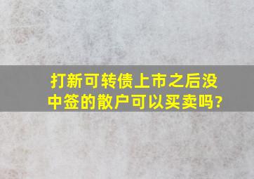 打新可转债上市之后没中签的散户可以买卖吗?