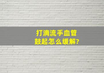 打滴流手血管鼓起怎么缓解?