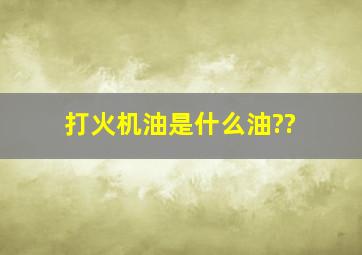 打火机油是什么油??