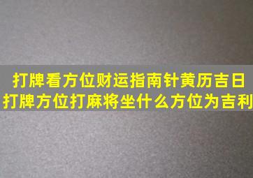 打牌看方位财运指南针,黄历吉日打牌方位,打麻将坐什么方位为吉利