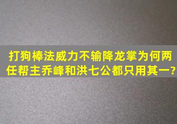 打狗棒法威力不输降龙掌,为何两任帮主乔峰和洪七公,都只用其一?