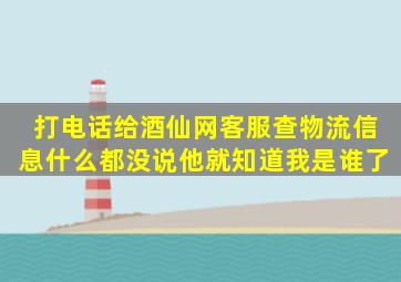 打电话给酒仙网客服查物流信息,什么都没说他就知道我是谁了