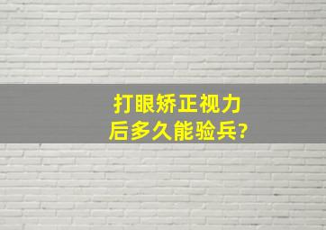 打眼矫正视力后多久能验兵?