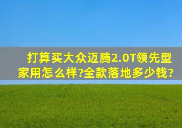 打算买大众迈腾2.0T领先型,家用怎么样?全款落地多少钱?