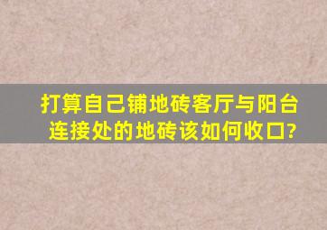 打算自己铺地砖,客厅与阳台连接处的地砖该如何收口?