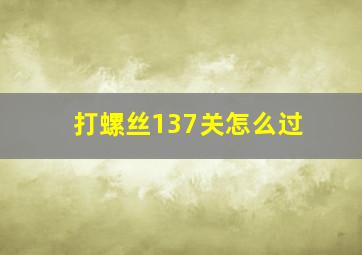 打螺丝137关怎么过