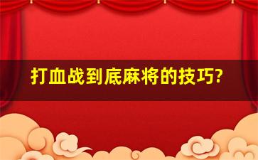 打血战到底麻将的技巧?