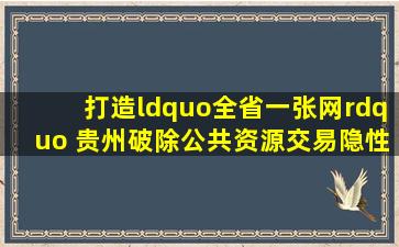 打造“全省一张网” 贵州破除公共资源交易隐性壁垒