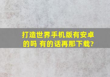 打造世界手机版有安卓的吗 有的话再那下载?