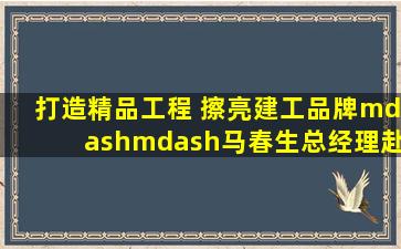 打造精品工程 擦亮建工品牌——马春生总经理赴广花项目检查指导...