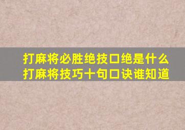 打麻将必胜绝技口绝是什么打麻将技巧十句口诀谁知道(