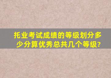 托业考试成绩的等级划分,多少分算优秀,总共几个等级?