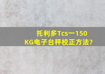 托利多Tcs一150KG电子台秤校正方法?