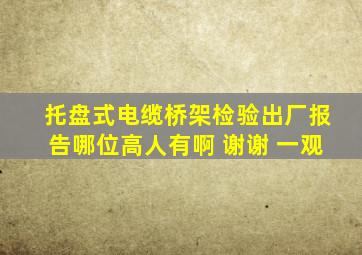 托盘式电缆桥架检验出厂报告哪位高人有啊 谢谢 一观