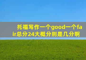 托福写作一个good,一个fair,总分24。大概分别是几分啊