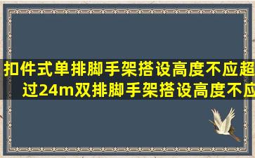 扣件式单排脚手架搭设高度不应超过24m,双排脚手架搭设高度不应超过...