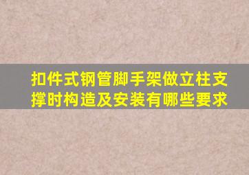 扣件式钢管脚手架做立柱支撑时构造及安装有哪些要求