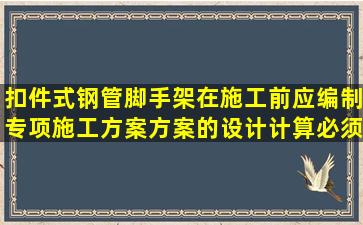 扣件式钢管脚手架在施工前应编制专项施工方案方案的设计计算必须...