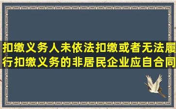 扣缴义务人未依法扣缴或者无法履行扣缴义务的,非居民企业应自合同...