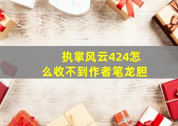 执掌风云424怎么收不到作者笔龙胆