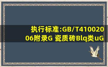 执行标准:GB/T41002006附录G (瓷质砖Blq类)uGL 希望大家给解释...