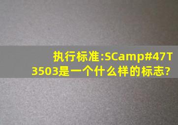 执行标准:SC/T 3503是一个什么样的标志?