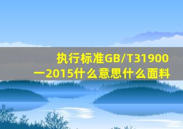 执行标准GB/T31900一2015什么意思什么面料