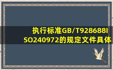 执行标准GB/T928688;ISO240972的规定文件具体内容,谁知道的发下?