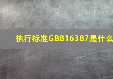 执行标准GB816387是什么