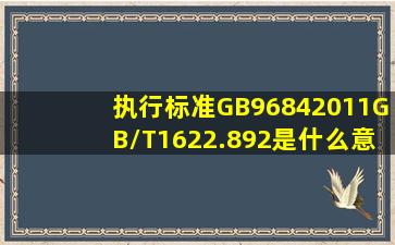 执行标准GB96842011GB/T1622.892是什么意思和主体无磁不锈钢...