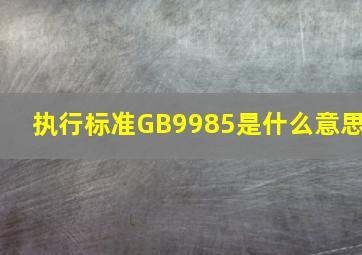 执行标准GB9985是什么意思