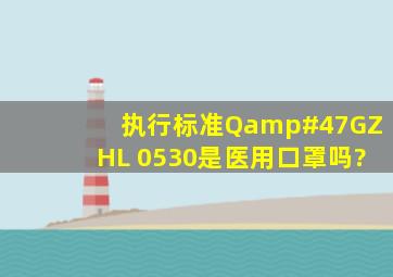 执行标准Q/GZHL 0530是医用口罩吗?