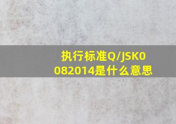 执行标准Q/JSK0082014是什么意思