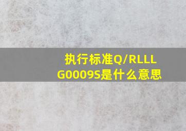 执行标准Q/RLLLG0009S是什么意思(