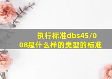 执行标准dbs45/008是什么样的类型的标准