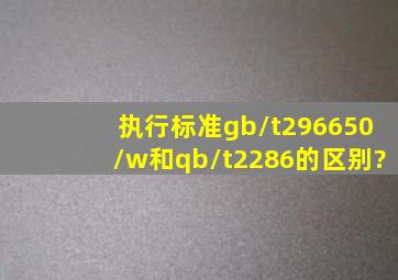 执行标准gb/t29665(0/w)和qb/t2286的区别?