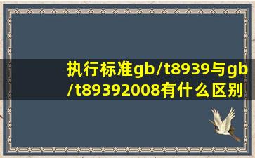 执行标准gb/t8939与gb/t89392008有什么区别