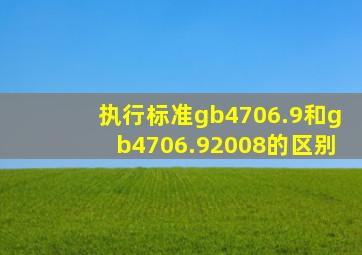 执行标准gb4706.9和gb4706.92008的区别