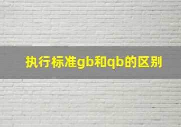 执行标准gb和qb的区别 