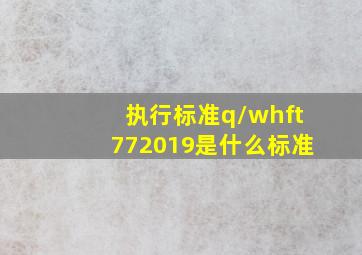 执行标准q/whft772019是什么标准(