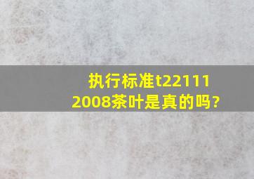 执行标准t221112008茶叶是真的吗?