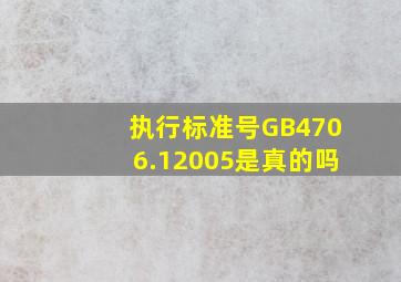 执行标准号GB4706.12005是真的吗(
