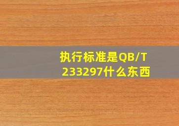 执行标准是QB/T233297什么东西(