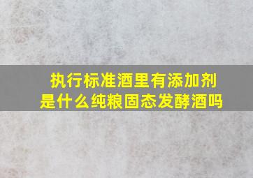 执行标准酒里有添加剂是什么纯粮固态发酵酒吗